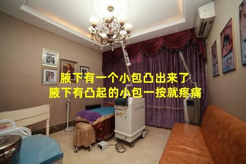 腋下有一个小包凸出来了 腋下有凸起的小包一按就疼痛